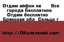 Отдам айфон на 32 - Все города Бесплатное » Отдам бесплатно   . Брянская обл.,Сельцо г.